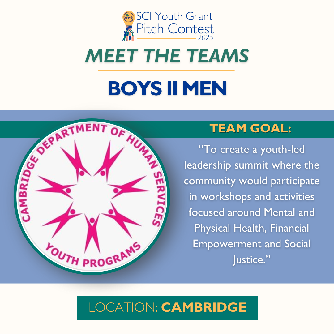 2025 SCI Youth Grant Pitch Contest | Meet the Teams: Boyz II Men Team Goal: “To create a youth-led leadership summit where the community would participate in workshops and activities focused around Mental and Physical Health, Financial Empowerment and Social Justice.”